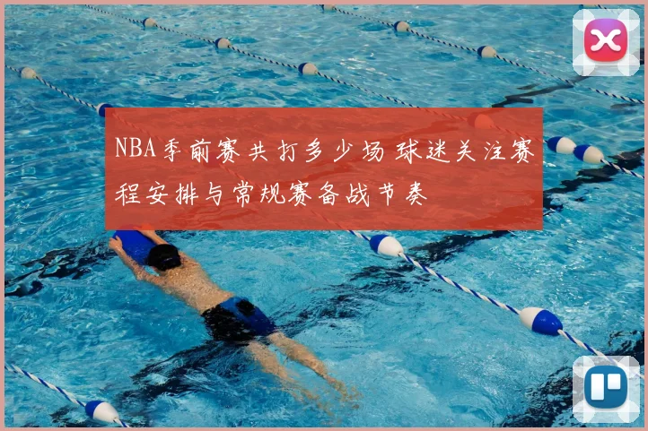NBA季前赛共打多少场 球迷关注赛程安排与常规赛备战节奏