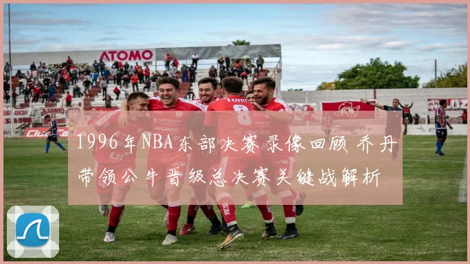 1996年NBA东部决赛录像回顾 乔丹带领公牛晋级总决赛关键战解析