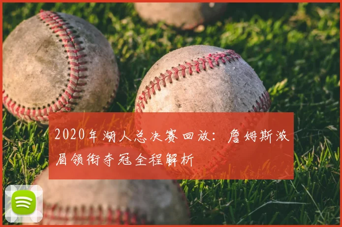 2020年湖人总决赛回放：詹姆斯浓眉领衔夺冠全程解析