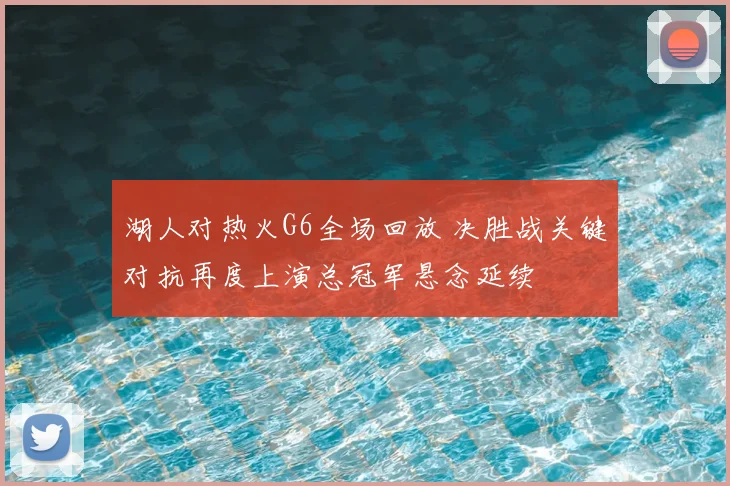 湖人对热火G6全场回放 决胜战关键对抗再度上演总冠军悬念延续