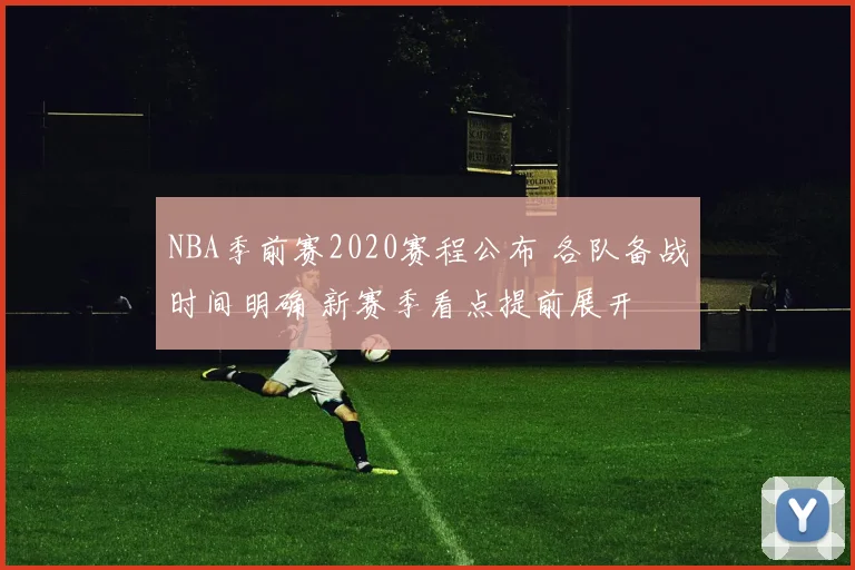 NBA季前赛2020赛程公布 各队备战时间明确 新赛季看点提前展开