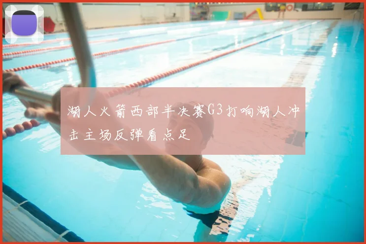 湖人火箭西部半决赛G3打响湖人冲击主场反弹看点足