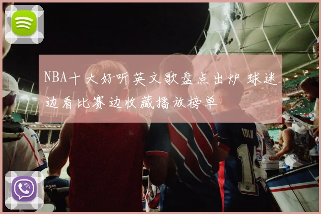 NBA十大好听英文歌盘点出炉 球迷边看比赛边收藏播放榜单