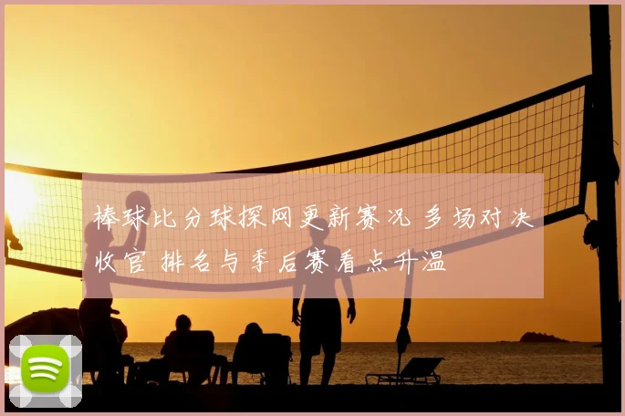 棒球比分球探网更新赛况 多场对决收官 排名与季后赛看点升温