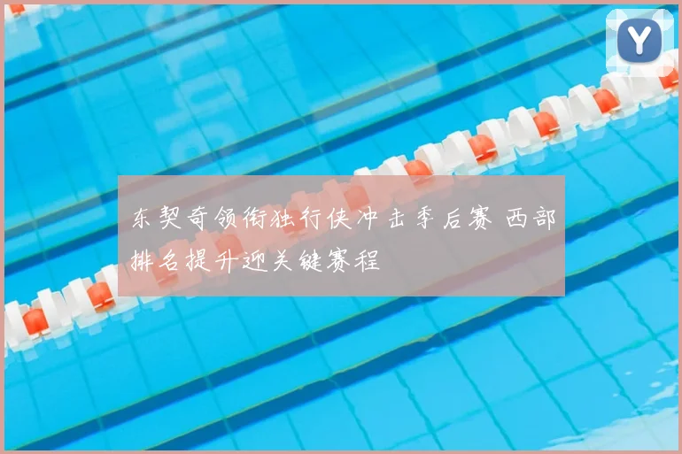 东契奇领衔独行侠冲击季后赛 西部排名提升迎关键赛程