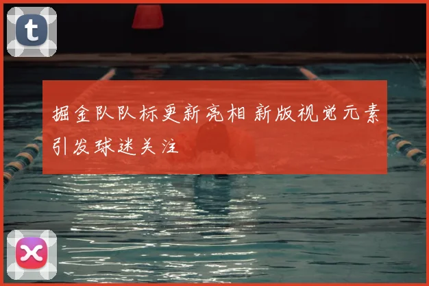 掘金队队标更新亮相 新版视觉元素引发球迷关注