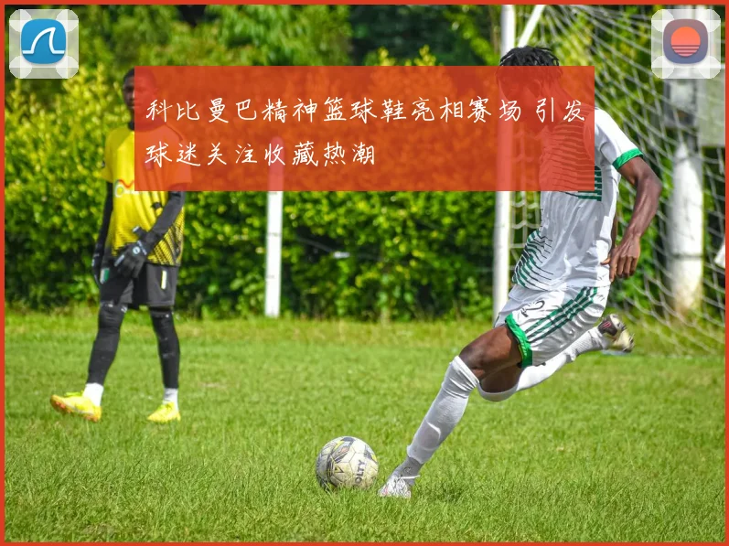 科比曼巴精神篮球鞋亮相赛场 引发球迷关注收藏热潮