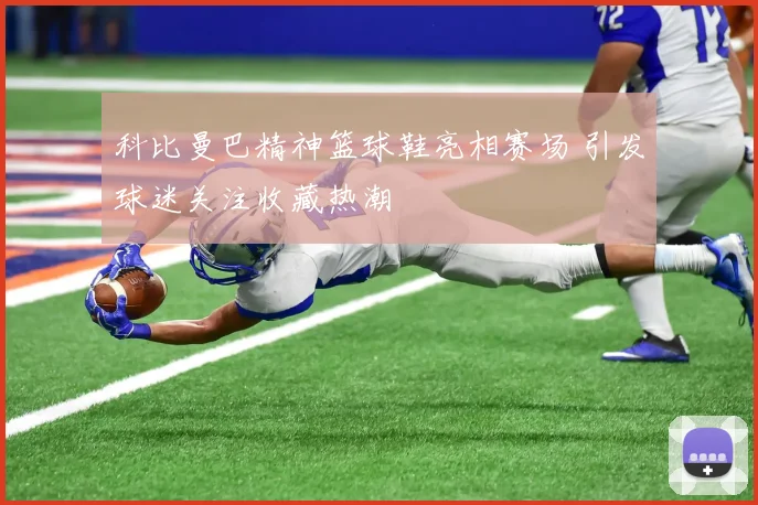 科比曼巴精神篮球鞋亮相赛场 引发球迷关注收藏热潮