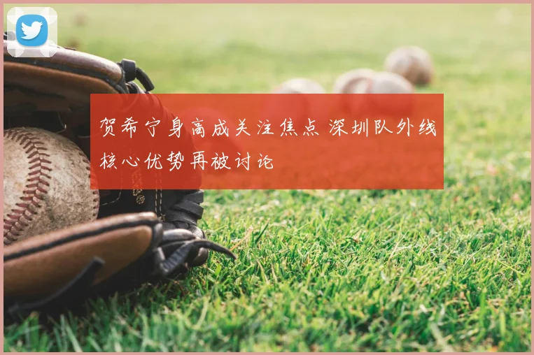 贺希宁身高成关注焦点 深圳队外线核心优势再被讨论